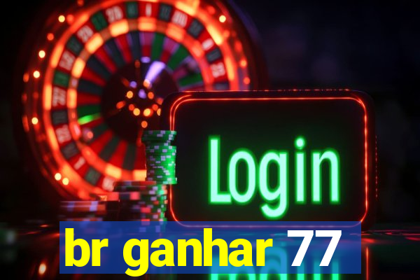 br ganhar 77